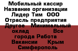 Мобильный кассир › Название организации ­ Лидер Тим, ООО › Отрасль предприятия ­ Другое › Минимальный оклад ­ 37 000 - Все города Работа » Вакансии   . Крым,Симферополь